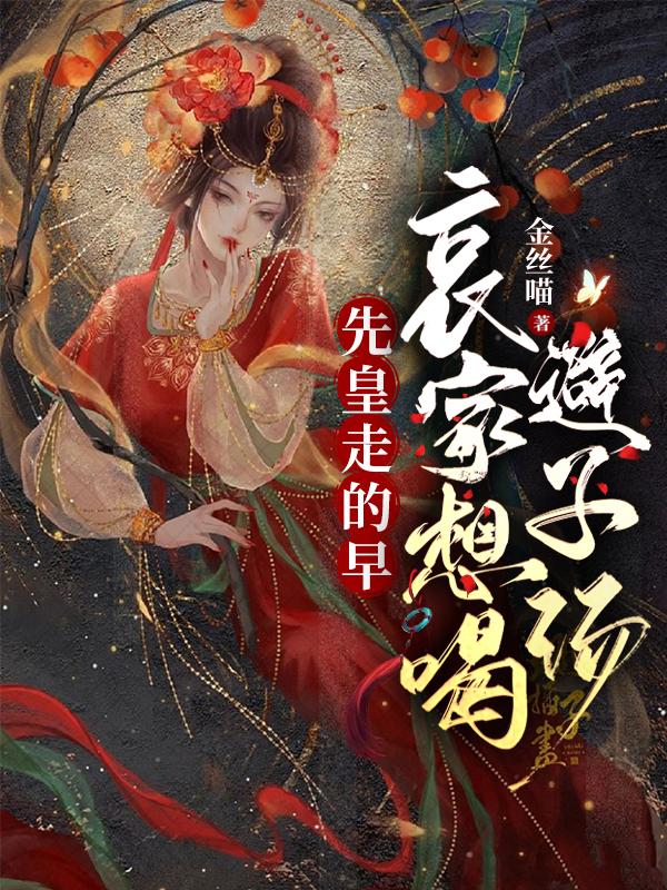 先皇走的早，哀家想喝避子汤小说阅读