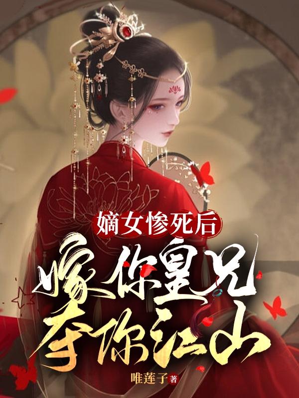 嫡女惨死后，嫁你皇兄，夺你江山小说阅读