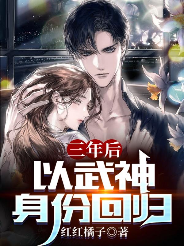 三年后，以武神身份回归小说阅读