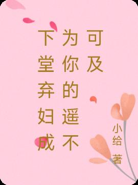 下堂弃妇成为你的遥不可及