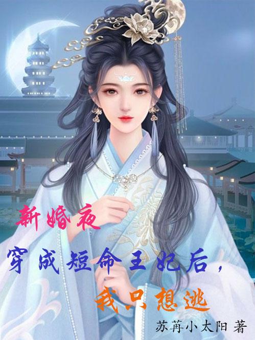 新婚夜穿成短命王妃后，我只想逃小说阅读