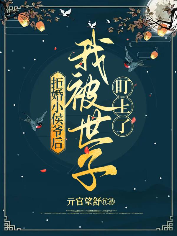 拒婚小侯爷后，我被世子盯上了小说阅读