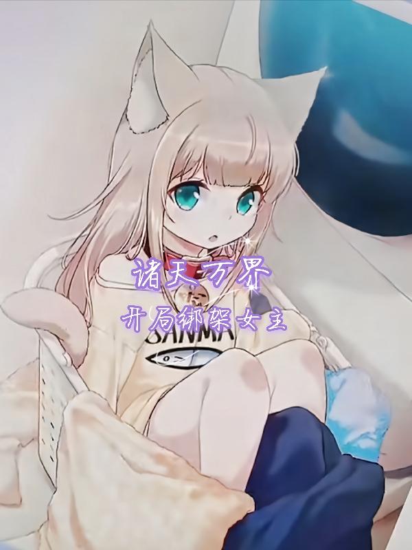 诸天万界：开局绑架女主小说阅读