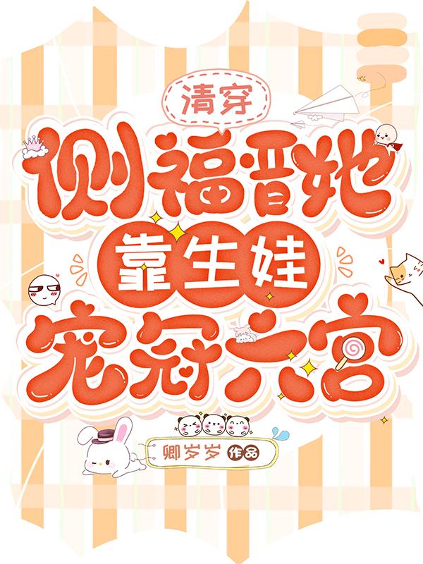 清穿：侧福晋她靠生娃宠冠六宫小说阅读
