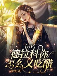 【HP】德拉科你怎么又吃醋小说阅读