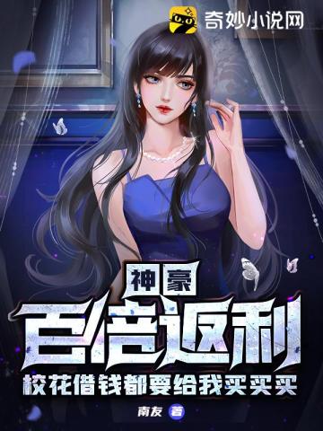 神豪：百倍返利，校花借钱都要给我买买买南友小说阅读