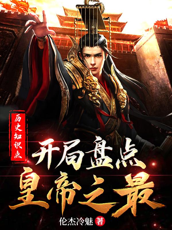 历史知识点：开局盘点皇帝之最小说阅读