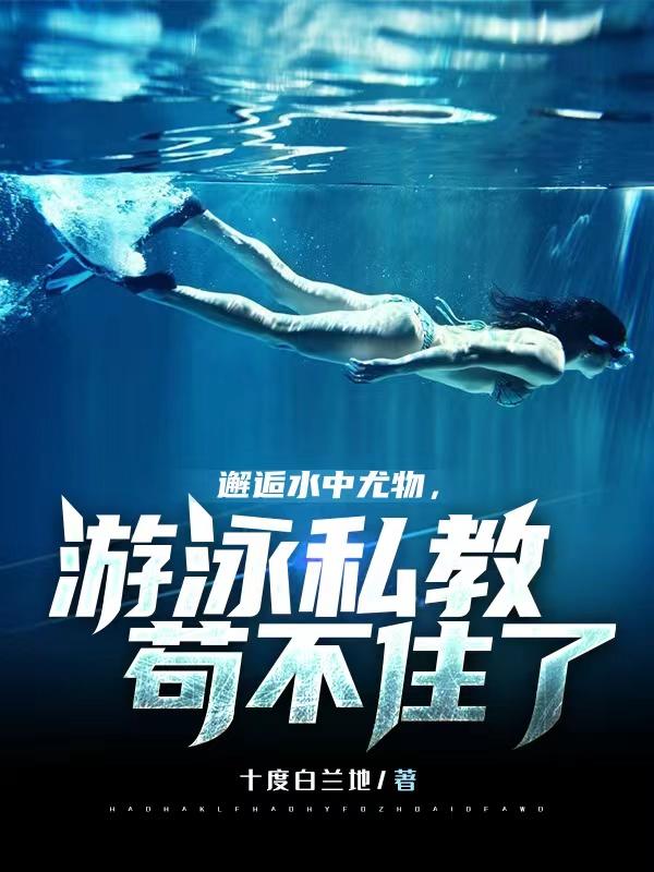 邂逅水中尤物，游泳私教苟不住了小说阅读