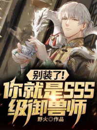别装了！你就是SSS级御兽师小说阅读