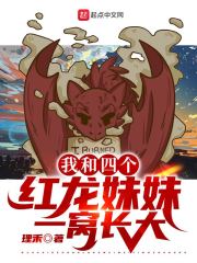 我和四个红龙妹妹一窝长大小说阅读