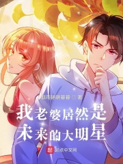 我老婆居然是未来的大明星小说阅读