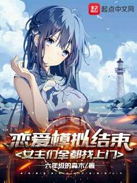 恋爱模拟结束，女主们全都找上门小说阅读