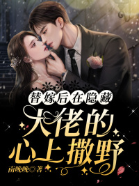 替嫁后，在隐藏大佬的心上撒野小说阅读