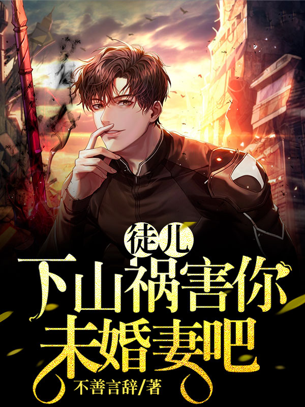徒儿下山祸害你未婚妻吧 作者：佚名