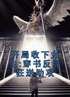开局收下女主:穿书反派狂送助攻小说阅读