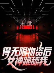 末世得无限物资后女神跪舔我小说阅读