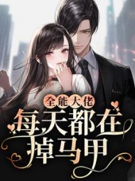 全能大佬每天都在掉马甲by三七酱小说阅读