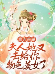 禀告首辅夫人她又去给你物色美女了