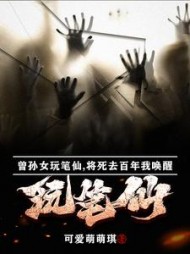 曾孙女玩笔仙将死去百年我唤醒小说阅读
