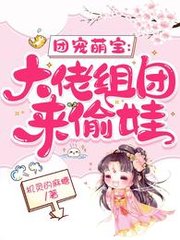 团宠萌宝大佬组团来偷娃by机灵的麻糖小说阅读