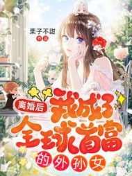 离婚后我成了全球首富的外孙女小说阅读
