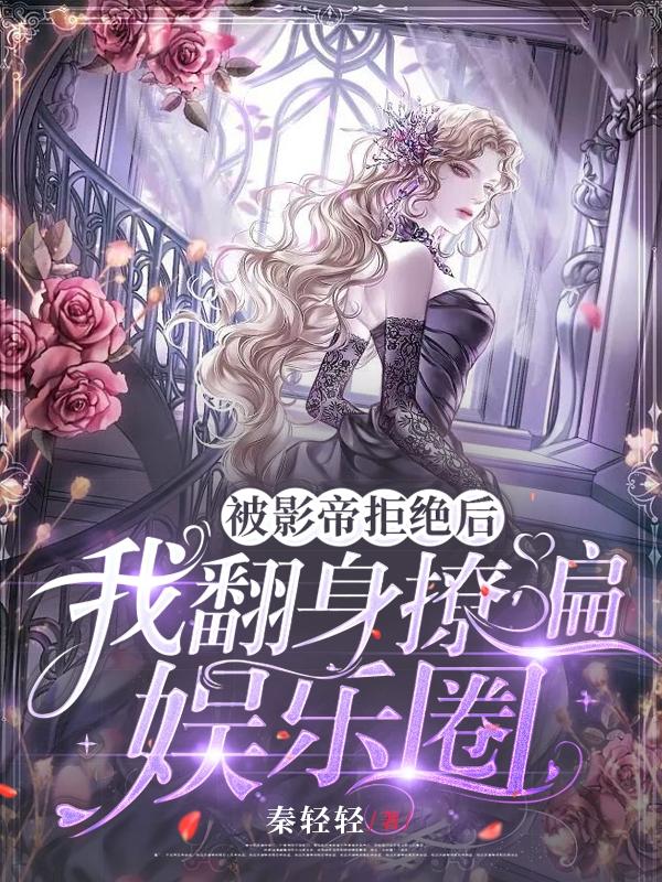 被影帝拒绝后，我翻身撩遍娱乐圈小说阅读