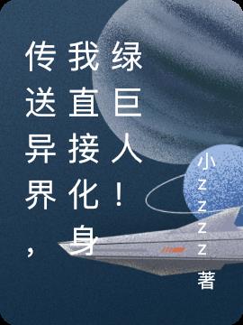 传送异界，我直接化身绿巨人！小说阅读