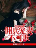 婚情告急：佣兵宠妻不可欺小说阅读