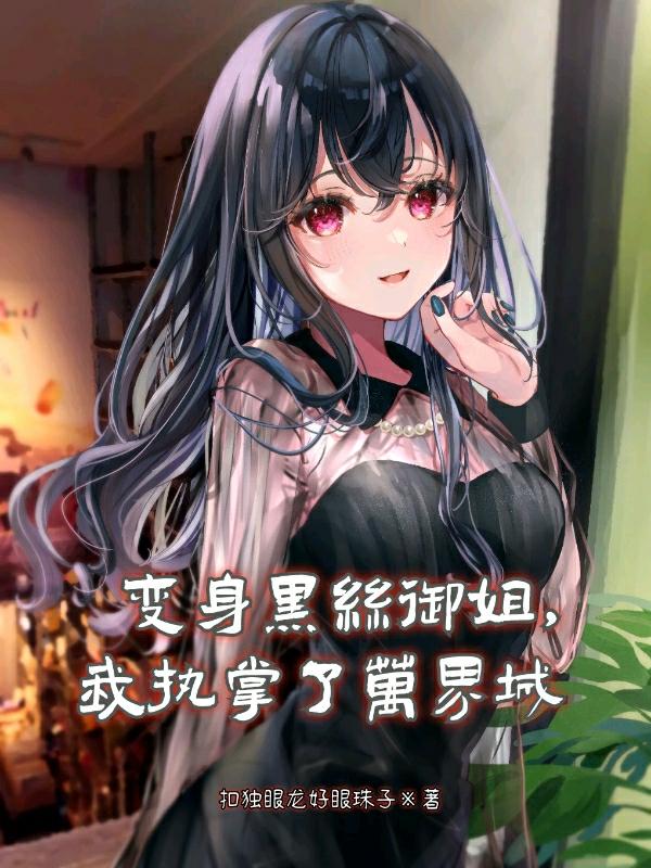 变身黑丝御姐，我执掌了万界城小说阅读