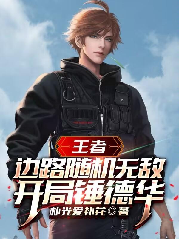 王者：边路随机无敌，开局锤德华小说阅读