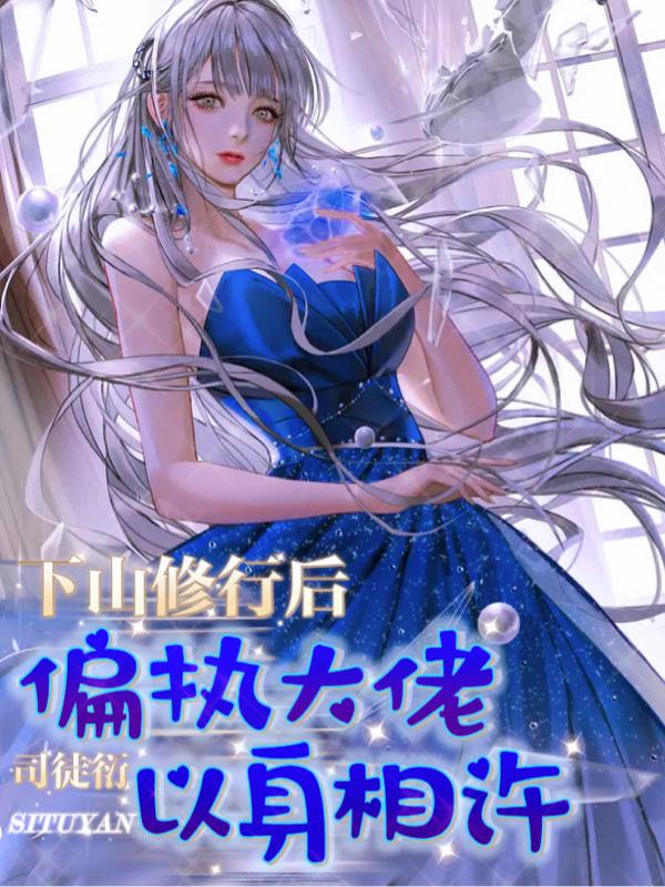 下山修行后，偏执大佬以身相许小说阅读