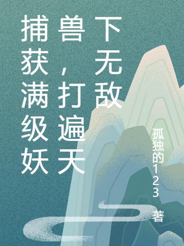 捕获满级妖兽，打遍天下无敌小说阅读
