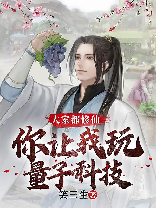 大家都修仙，你让我玩量子科技？小说阅读