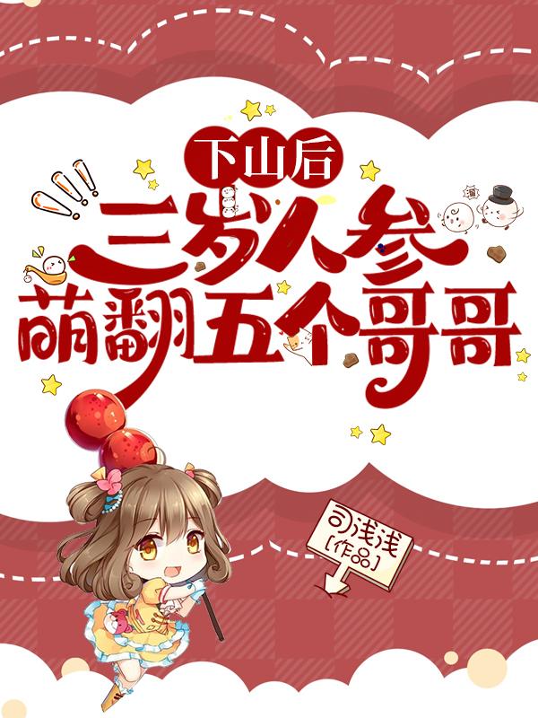 下山后，三岁人参萌翻五个哥哥小说阅读