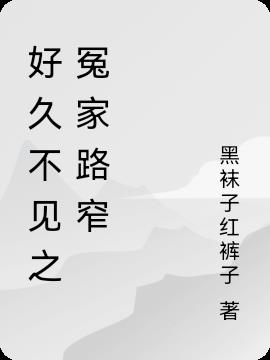 好久不见之冤家路窄小说阅读