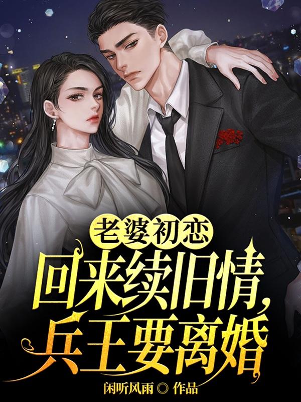 老婆初恋回来续旧情，兵王要离婚小说阅读