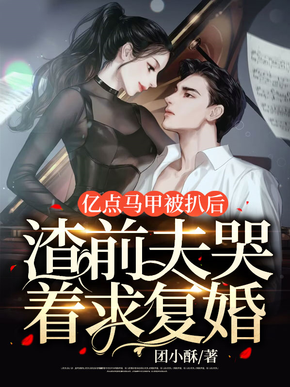亿点马甲被扒后，渣前夫哭着求复婚 作者：佚名