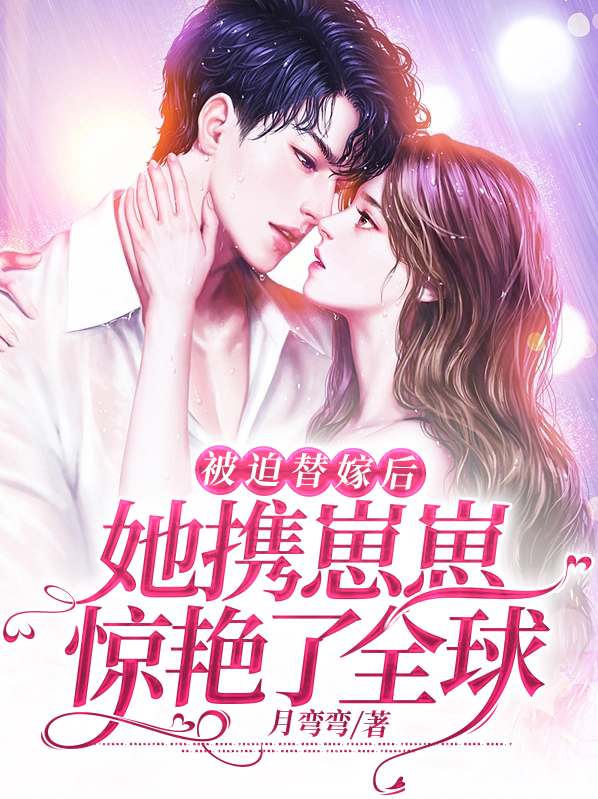 被迫替嫁后，她携崽崽惊艳了全球 作者：佚名